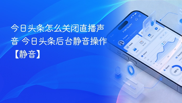 今日头条怎么关闭直播声音 今日头条后台静音操作【静音】