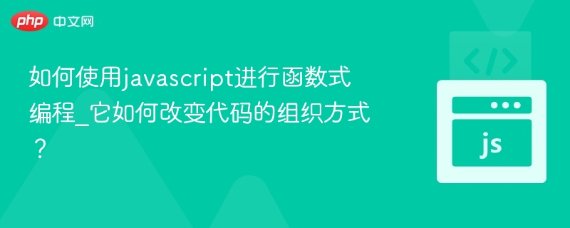 如何使用javascript进行函数式编程_它如何改变代码的组织方式？