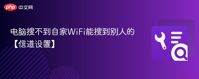 电脑搜不到自家WiFi能搜到别人的【信道设置】