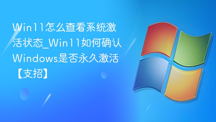 Win11怎么查看系统激活状态_Win11如何确认Windows是否永久激活【支招】