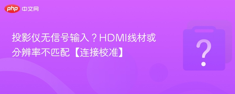 投影仪无信号输入?HDMI线材或分辨率不匹配【连接校准】
