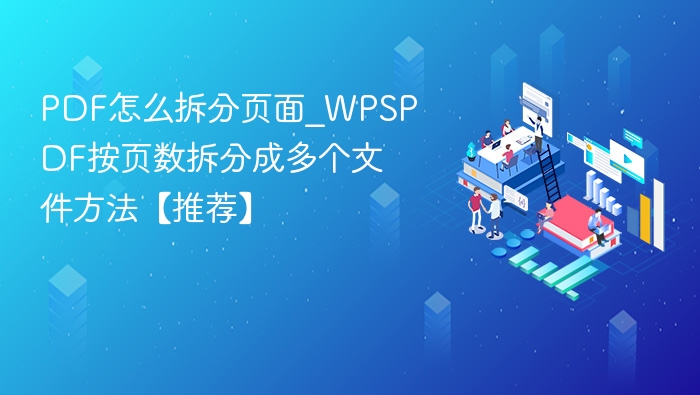 PDF怎么拆分页面_WPSPDF按页数拆分成多个文件方法【推荐】