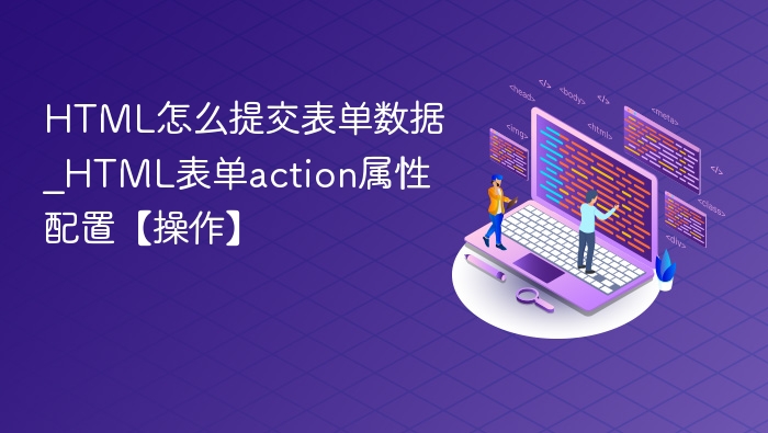 HTML怎么提交表单数据_HTML表单action属性配置【操作】
