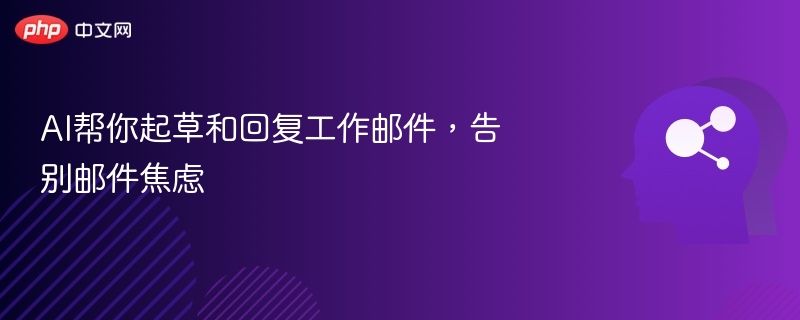 AI帮你起草和回复工作邮件，告别邮件焦虑