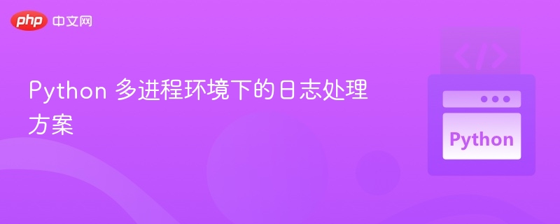 Python 多进程环境下的日志处理方案