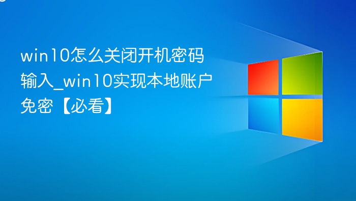 win10怎么关闭开机密码输入_win10实现本地账户免密【必看】