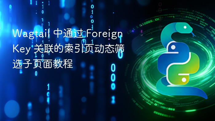 Wagtail 中通过 ForeignKey 关联的索引页动态筛选子页面教程

