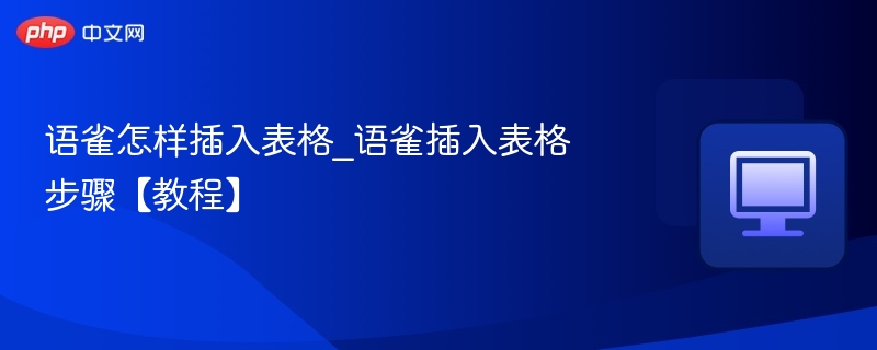 语雀怎样插入表格_语雀插入表格步骤【教程】