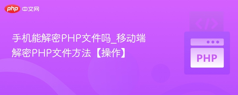 手机能解密PHP文件吗_移动端解密PHP文件方法【操作】