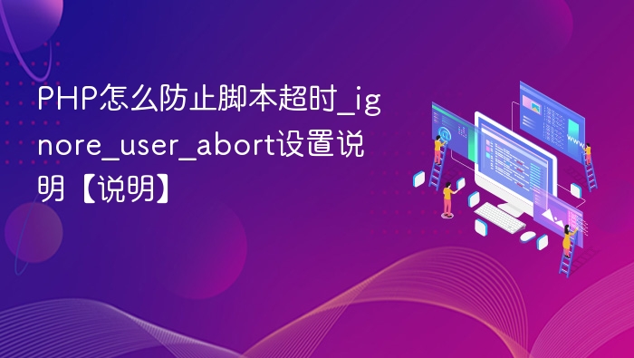 PHP怎么防止脚本超时_ignore_user_abort设置说明【说明】
