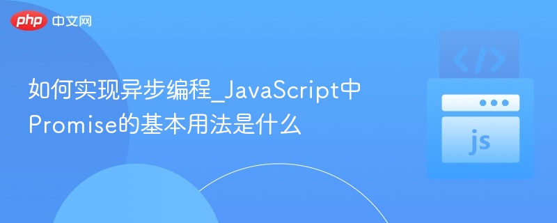 如何实现异步编程_JavaScript中Promise的基本用法是什么