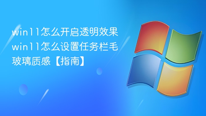win11怎么开启透明效果 win11怎么设置任务栏毛玻璃质感【指南】