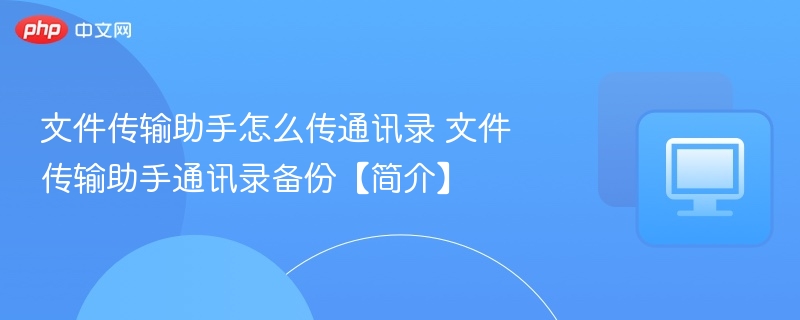 文件传输助手怎么传通讯录 文件传输助手通讯录备份【简介】