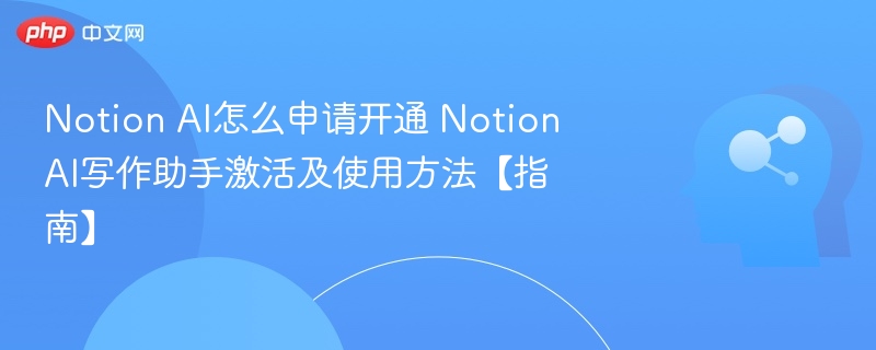 Notion AI怎么申请开通 Notion AI写作助手激活及使用方法【指南】