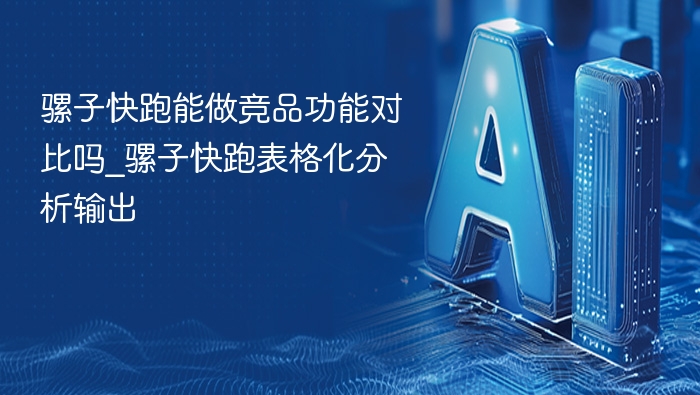 骡子快跑能做竞品功能对比吗_骡子快跑表格化分析输出