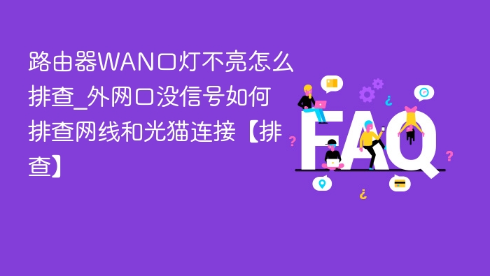 路由器WAN口灯不亮怎么排查_外网口没信号如何排查网线和光猫连接【排查】