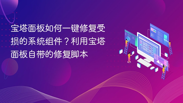 宝塔面板如何一键修复受损的系统组件?利用宝塔面板自带的修复脚本