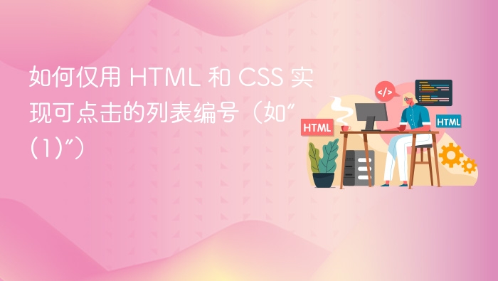 如何仅用 HTML 和 CSS 实现可点击的列表编号(如“(1)”)