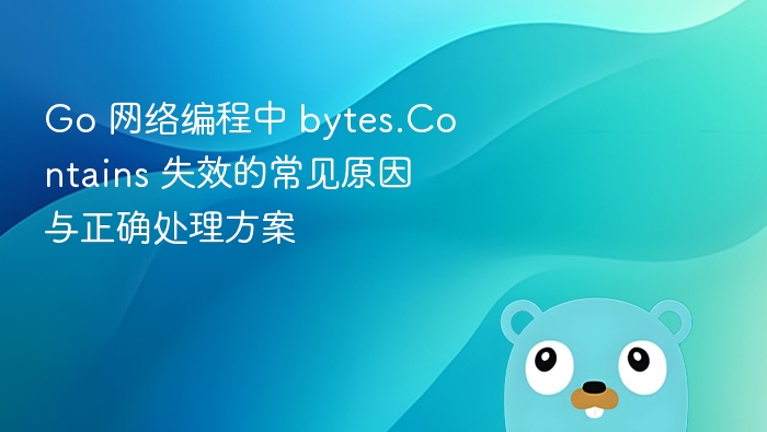 Go 网络编程中 bytes.Contains 失效的常见原因与正确处理方案