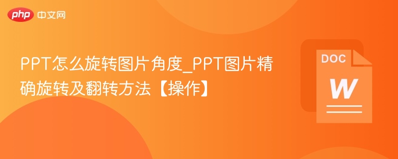 PPT怎么旋转图片角度_PPT图片精确旋转及翻转方法【操作】