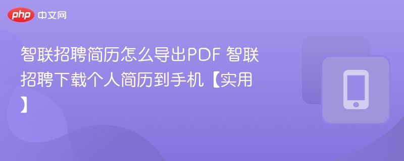 智联招聘简历怎么导出PDF 智联招聘下载个人简历到手机【实用】