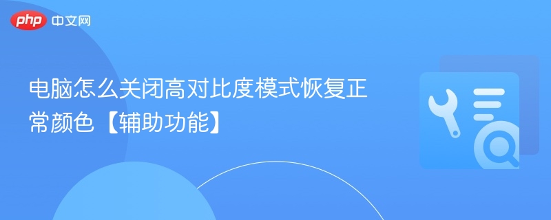 电脑怎么关闭高对比度模式恢复正常颜色【辅助功能】