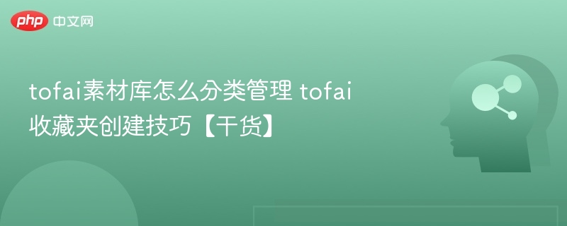 tofai素材库怎么分类管理 tofai收藏夹创建技巧【干货】
