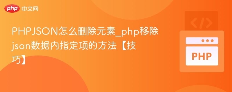 PHPJSON怎么删除元素_php移除json数据内指定项的方法【技巧】