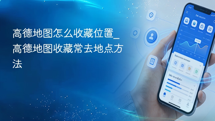 高德地图怎么收藏位置_高德地图收藏常去地点方法