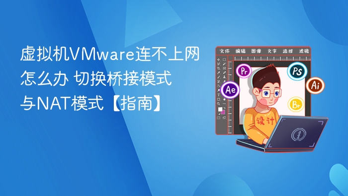 虚拟机VMware连不上网怎么办 切换桥接模式与NAT模式【指南】