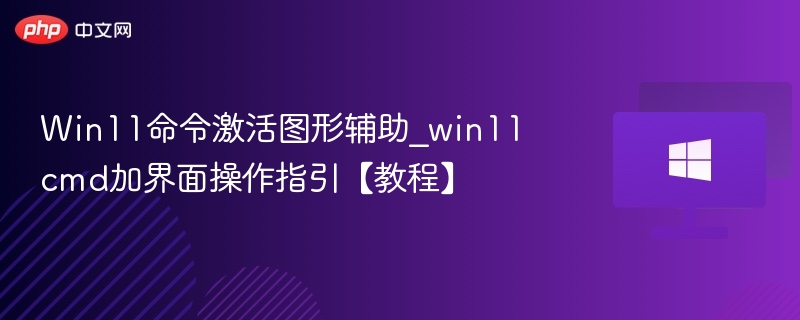 Win11命令激活图形辅助_win11cmd加界面操作指引【教程】