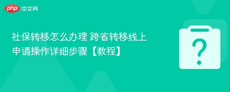 社保转移怎么办理 跨省转移线上申请操作详细步骤【教程】