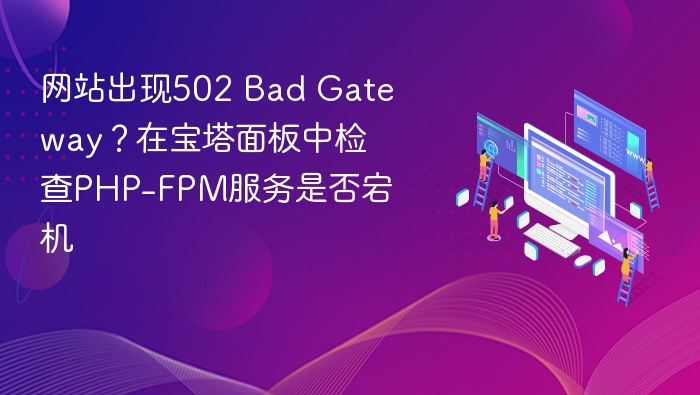 网站出现502 Bad Gateway?在宝塔面板中检查PHP-FPM服务是否宕机