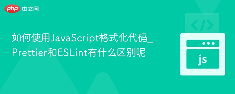 如何使用JavaScript格式化代码_Prettier和ESLint有什么区别呢