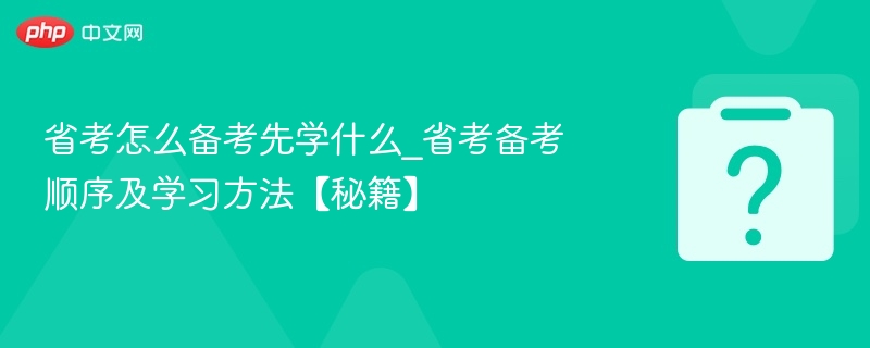 省考怎么备考先学什么_省考备考顺序及学习方法【秘籍】