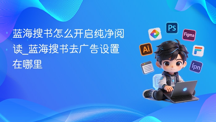 蓝海搜书怎么开启纯净阅读_蓝海搜书去广告设置在哪里