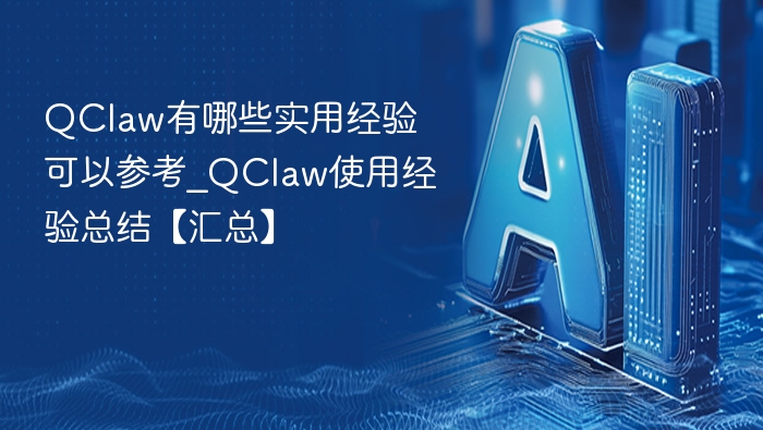 QClaw有哪些实用经验可以参考_QClaw使用经验总结【汇总】