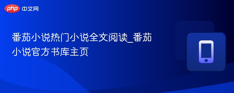 番茄小说热门小说全文阅读_番茄小说官方书库主页