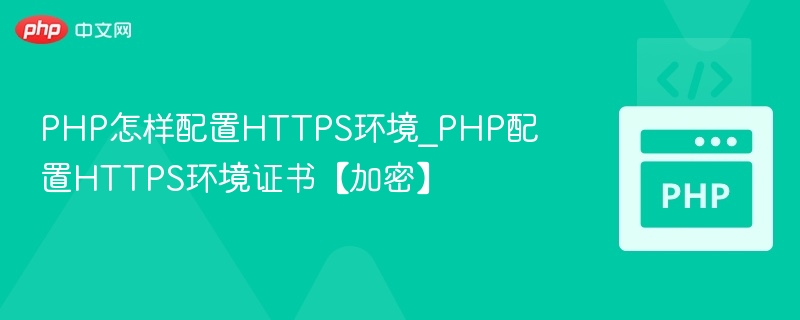 PHP怎样配置HTTPS环境_PHP配置HTTPS环境证书【加密】