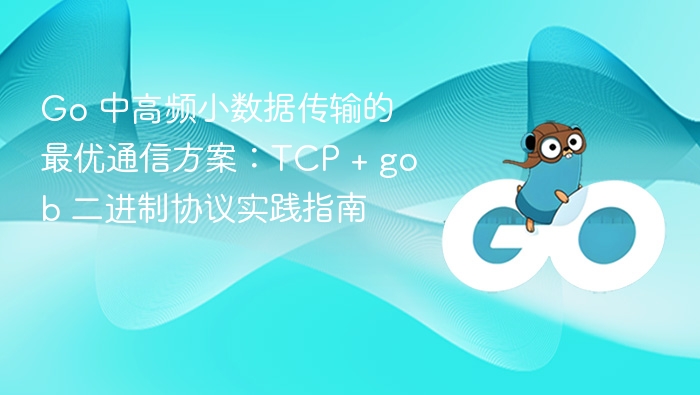 Go 中高频小数据传输的最优通信方案:TCP + gob 二进制协议实践指南