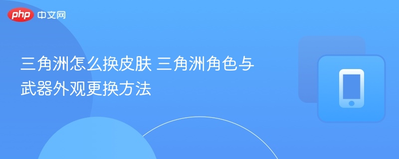 三角洲怎么换皮肤 三角洲角色与武器外观更换方法