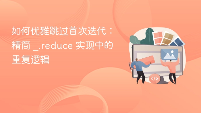 如何优雅跳过首次迭代:精简 _.reduce 实现中的重复逻辑