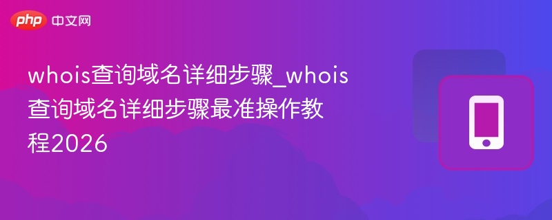 whois查询域名详细步骤_whois查询域名详细步骤最准操作教程2026