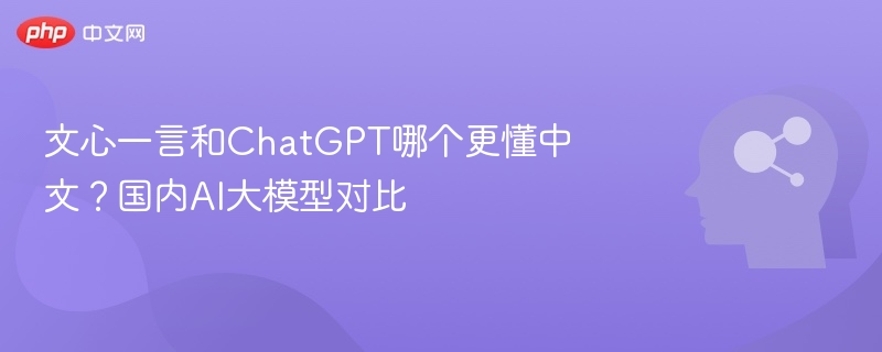 文心一言和ChatGPT哪个更懂中文?国内AI大模型对比