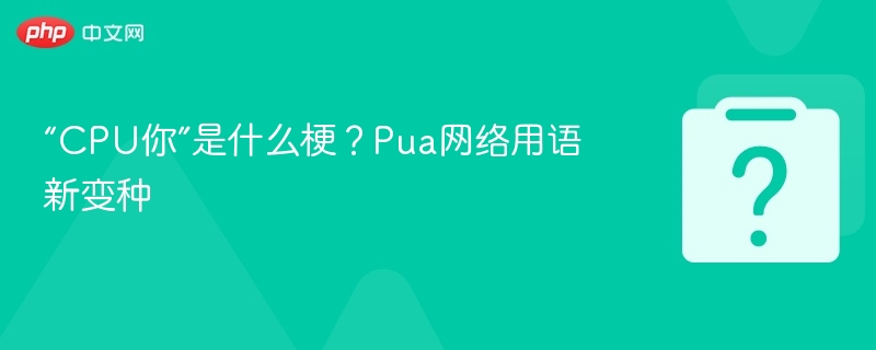 “CPU你”是什么梗？Pua网络用语新变种
