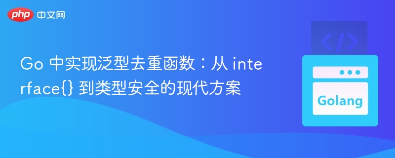 Go 中实现泛型去重函数：从 interface{} 到类型安全的现代方案
