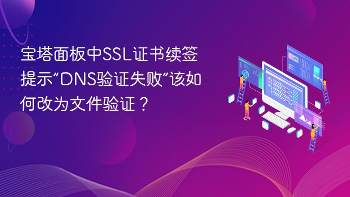 宝塔面板中SSL证书续签提示“DNS验证失败”该如何改为文件验证？