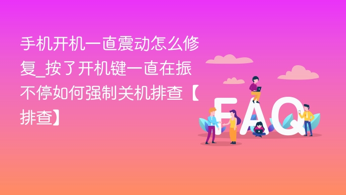 手机开机一直震动怎么修复_按了开机键一直在振不停如何强制关机排查【排查】