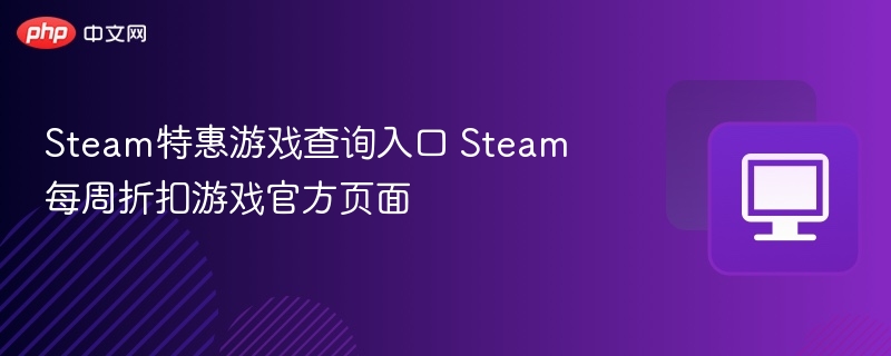 Steam特惠游戏查询入口 Steam每周折扣游戏官方页面