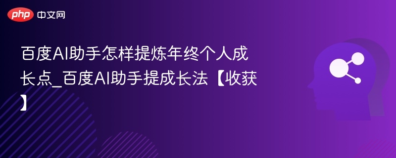 百度AI助手怎样提炼年终个人成长点_百度AI助手提成长法【收获】